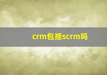 crm包括scrm吗