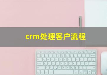 crm处理客户流程