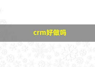 crm好做吗