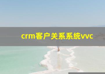 crm客户关系系统vvc