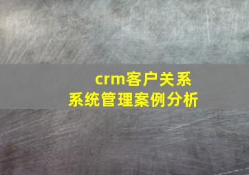 crm客户关系系统管理案例分析