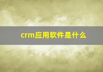 crm应用软件是什么