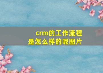 crm的工作流程是怎么样的呢图片