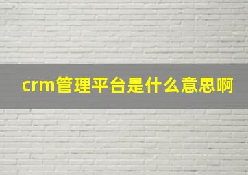 crm管理平台是什么意思啊