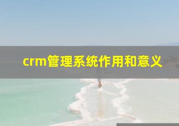 crm管理系统作用和意义