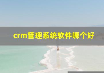 crm管理系统软件哪个好