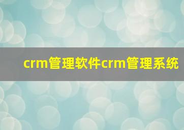 crm管理软件crm管理系统