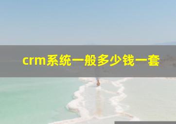 crm系统一般多少钱一套