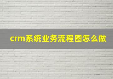 crm系统业务流程图怎么做