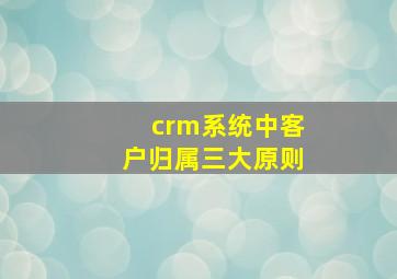 crm系统中客户归属三大原则