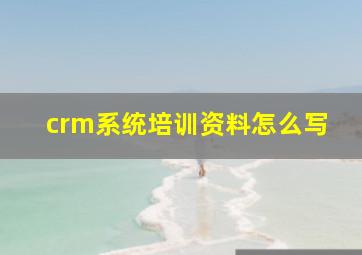 crm系统培训资料怎么写