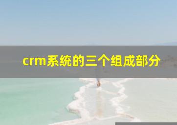 crm系统的三个组成部分