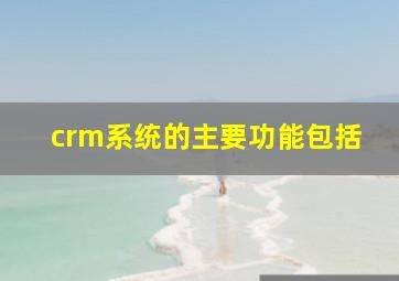 crm系统的主要功能包括