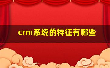 crm系统的特征有哪些