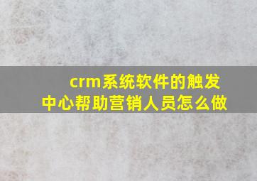 crm系统软件的触发中心帮助营销人员怎么做