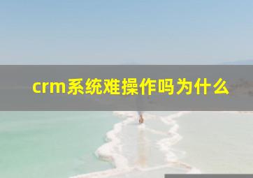 crm系统难操作吗为什么