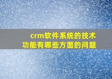 crm软件系统的技术功能有哪些方面的问题