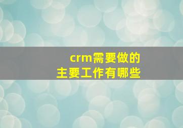 crm需要做的主要工作有哪些