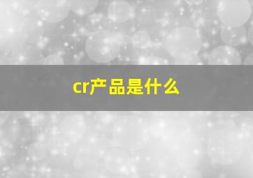 cr产品是什么