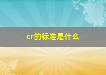 cr的标准是什么