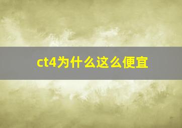 ct4为什么这么便宜