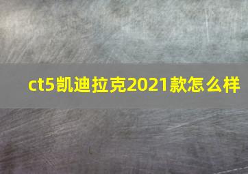 ct5凯迪拉克2021款怎么样