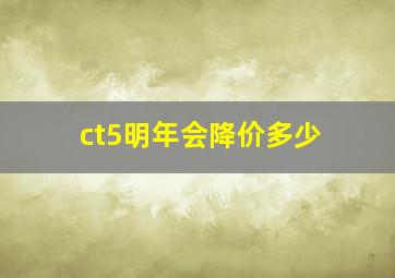 ct5明年会降价多少