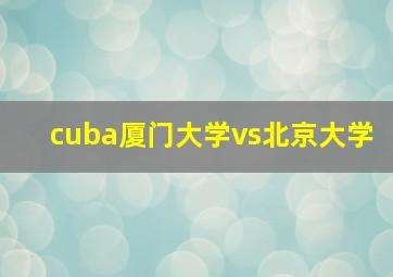 cuba厦门大学vs北京大学