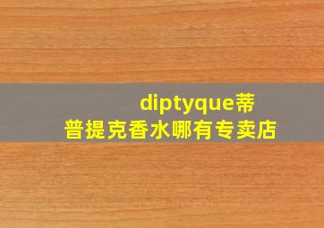 diptyque蒂普提克香水哪有专卖店