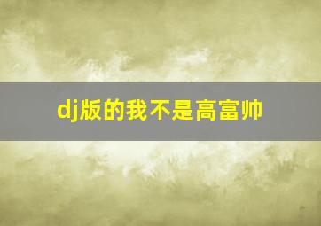 dj版的我不是高富帅