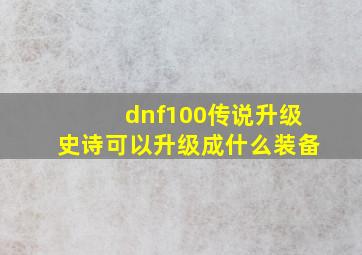 dnf100传说升级史诗可以升级成什么装备