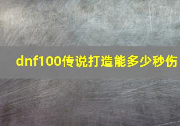 dnf100传说打造能多少秒伤