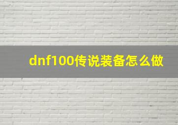 dnf100传说装备怎么做