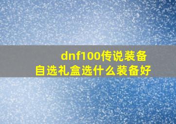 dnf100传说装备自选礼盒选什么装备好