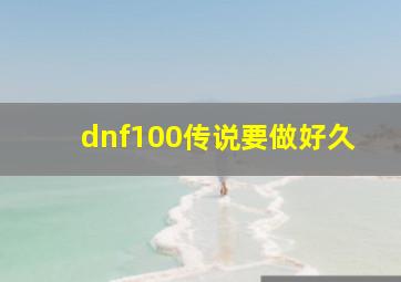 dnf100传说要做好久