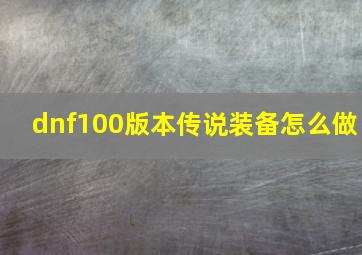 dnf100版本传说装备怎么做