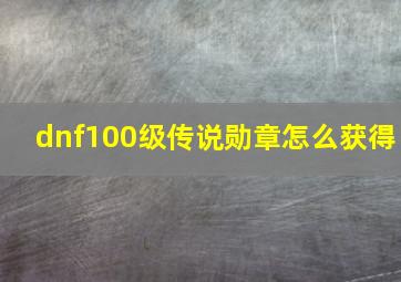 dnf100级传说勋章怎么获得