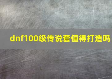 dnf100级传说套值得打造吗