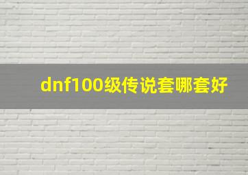 dnf100级传说套哪套好