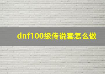 dnf100级传说套怎么做