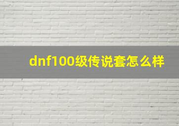 dnf100级传说套怎么样