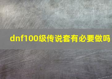 dnf100级传说套有必要做吗