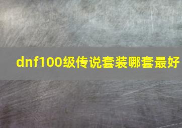 dnf100级传说套装哪套最好