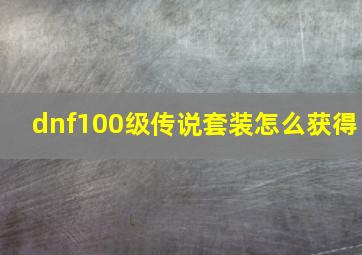 dnf100级传说套装怎么获得