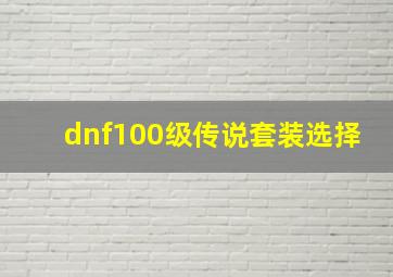 dnf100级传说套装选择