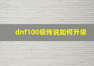 dnf100级传说如何升级