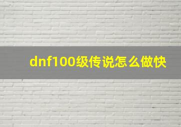 dnf100级传说怎么做快