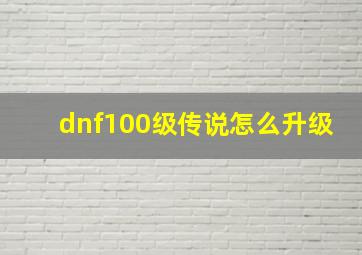 dnf100级传说怎么升级