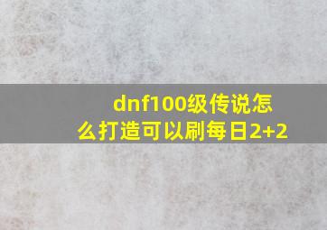 dnf100级传说怎么打造可以刷每日2+2