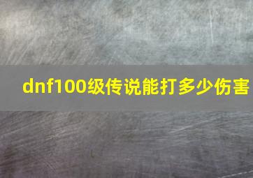 dnf100级传说能打多少伤害